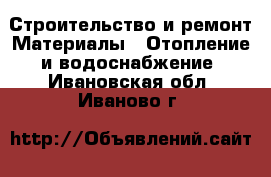 Строительство и ремонт Материалы - Отопление и водоснабжение. Ивановская обл.,Иваново г.
